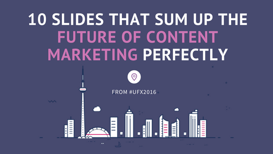 10 Slides That Sum Up The Future of Content Marketing Perfectly—From #UFX2016