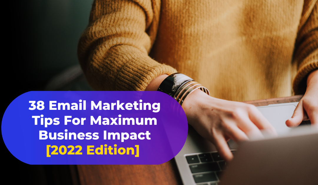 38 Email Marketing Tips for Maximum Business Impact [2022 Edition]