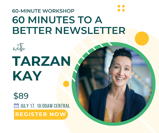 A promotional graphic for a 60-minute workshop titled "60 Minutes to a Better Newsletter with Tarzan Kay." The workshop costs $89 and is scheduled for July 17 at 10:00 AM Central Time. There is a "Register Now" button at the bottom. The design includes a photo of Tarzan Kay, who is smiling, with short, dark hair and wearing a blue cardigan over a mustard yellow top. The background features abstract geometric shapes in green and yellow.